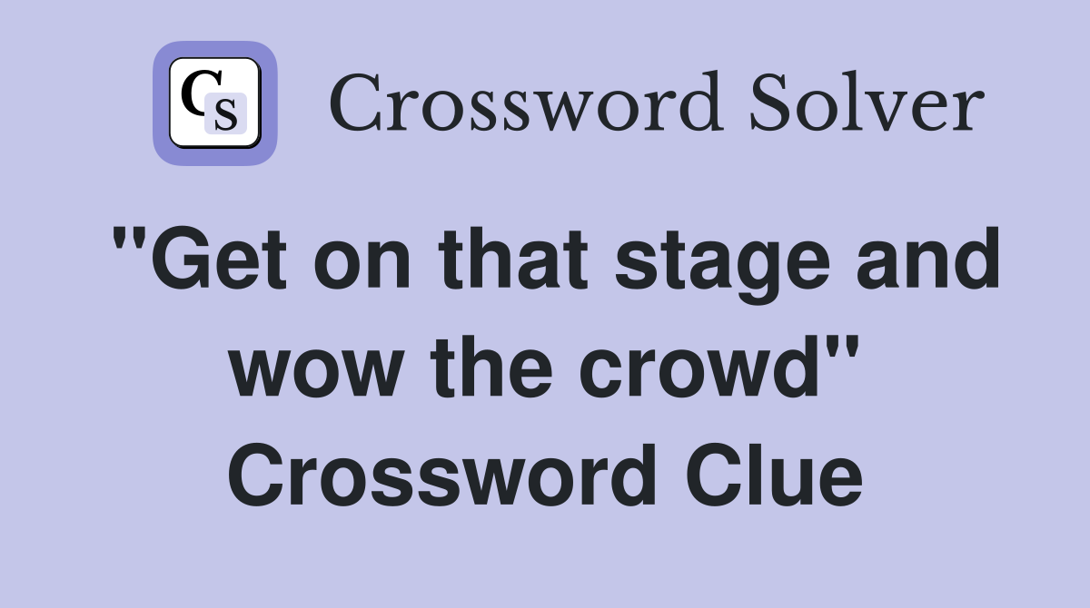 "Get on that stage and wow the crowd" Crossword Clue Answers